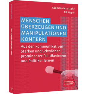 Menschen überzeugen und Manipulationen kontern - Aus den kommunikativen Stärken und Schwächen prominenter Politikerinnen und Politiker lernen