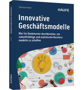 Innovative Geschäftsmodelle - Wie Sie Denkmuster durchbrechen, um zukunftsfähige und realistische Businessmodelle zu schaffen