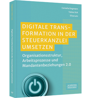 Digitale Transformation in der Steuerkanzlei umsetzen - Organisationsstruktur, Arbeitsprozesse und Mandantenbeziehungen 2.0
