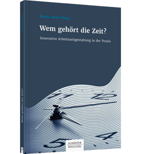 Wem gehört die Zeit? - Innovative Arbeitszeitgestaltung in der Praxis