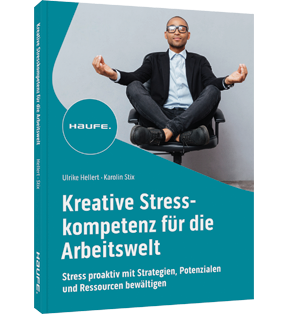 Kreative Stresskompetenz für die Arbeitswelt - Stress proaktiv mit Strategien, Potenzialen und Ressourcen bewältigen