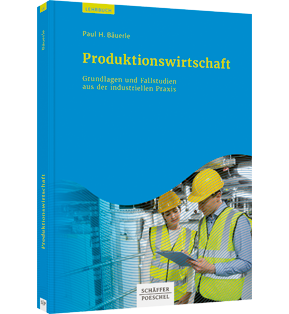 Produktionswirtschaft - Grundlagen und Fallstudien aus der industriellen Praxis