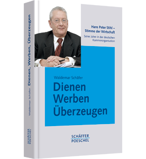 Dienen, Werben, Überzeugen - Hans Peter Stihl - Stimme der Wirtschaft. Seine Jahre in der deutschen Kammerorganisation