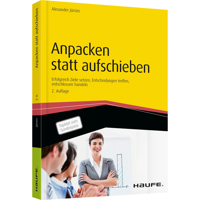 Anpacken statt aufschieben - Erfolgreich Ziele setzen, Entscheidungen treffen, entschlossen handeln