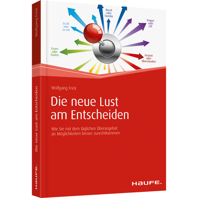 Die neue Lust am Entscheiden - Wie Sie mit dem täglichen Überangebot an Möglichkeiten besser zurechtkommen