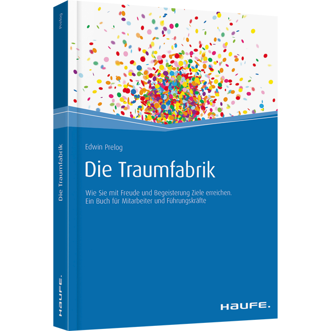 Die Traumfabrik - Wie Sie mit Freude und Begeisterung Ziele erreichen. Ein Buch für Mitarbeiter und Führungskräfte