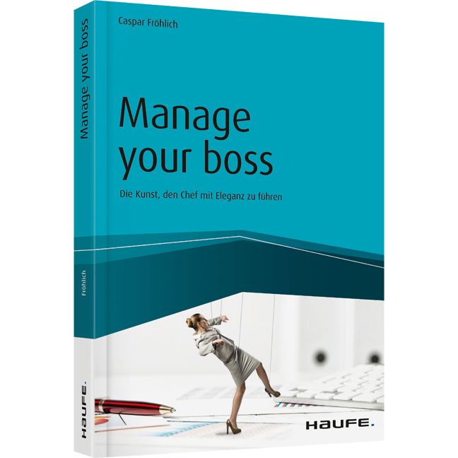 Manage your Boss - Die Kunst, den Chef mit Eleganz zu führen