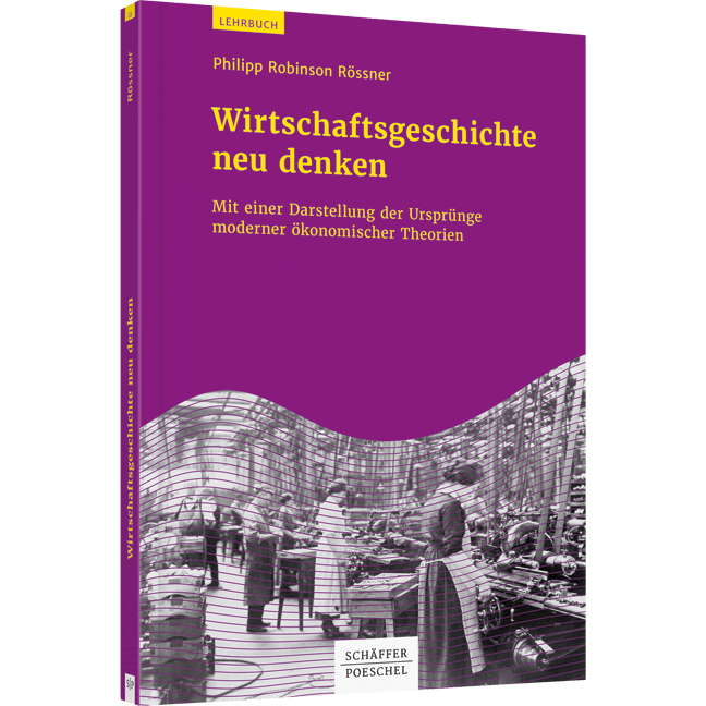 Wirtschaftsgeschichte neu denken - Mit einer Darstellung der Ursprünge moderner ökonomischer Theorien
