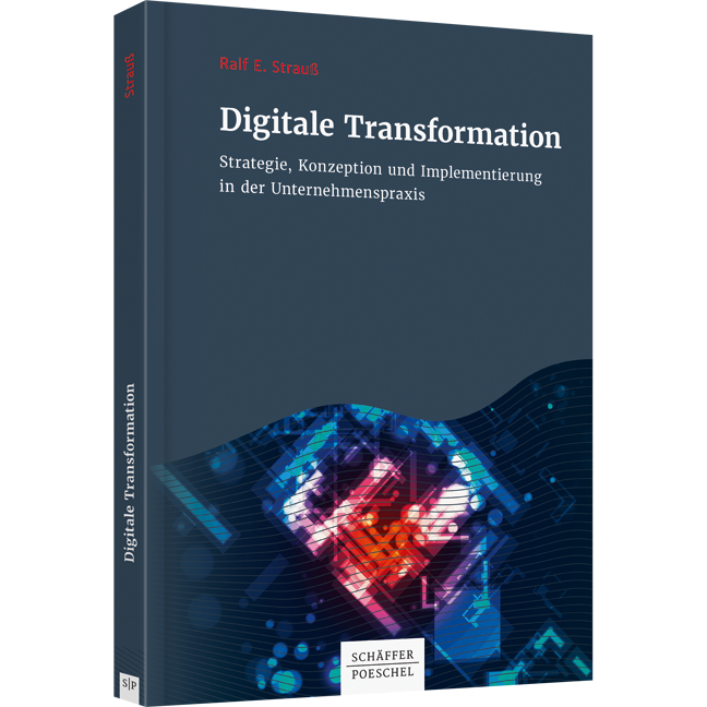 Digitale Transformation - Strategie, Konzeption und Implementierung in der Unternehmenspraxis