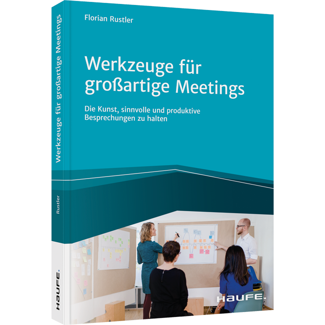 Werkzeuge für großartige Meetings - Die Kunst, sinnvolle und produktive Besprechungen zu halten
