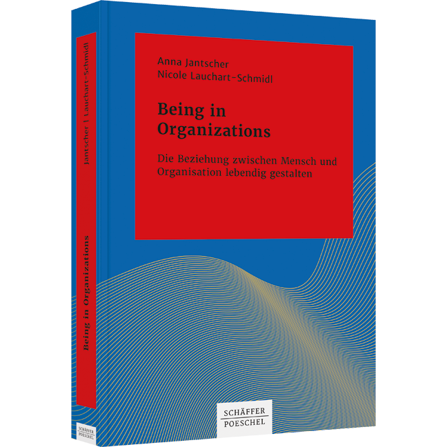 Being in Organizations - Die Beziehung zwischen Mensch und Organisation lebendig gestalten