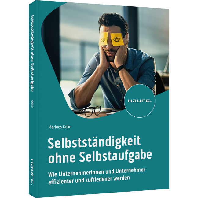 Selbstständigkeit ohne Selbstaufgabe - Wie Unternehmerinnen und Unternehmer effizienter und zufriedener werden