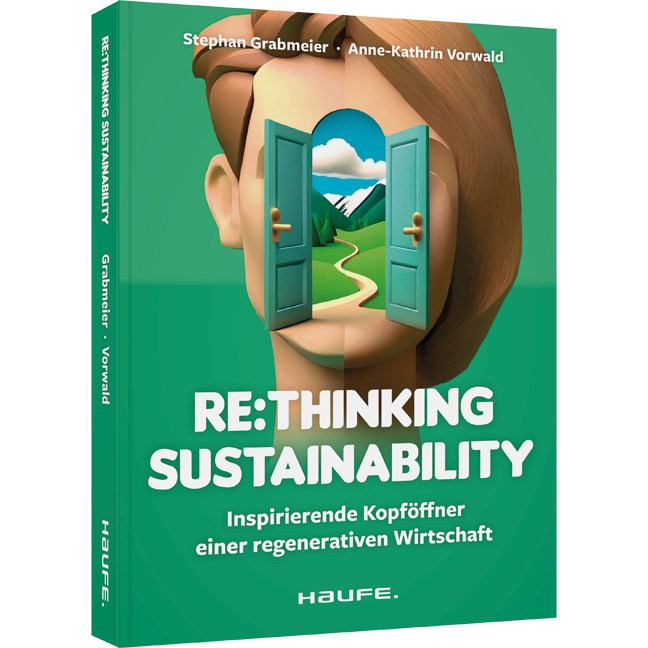 Re:thinking Sustainability - Inspirierende Kopföffner einer regenerativen Wirtschaft. Nachhaltigkeit weiter entwickeln, Transformation anstoßen, soziale und ökologische Verantwortung übernehmen