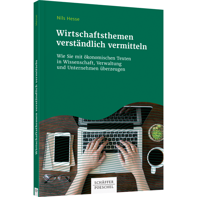 Wirtschaftsthemen verständlich vermitteln - Wie Sie mit ökonomischen Texten in Wissenschaft, Verwaltung und Unternehmen überzeugen