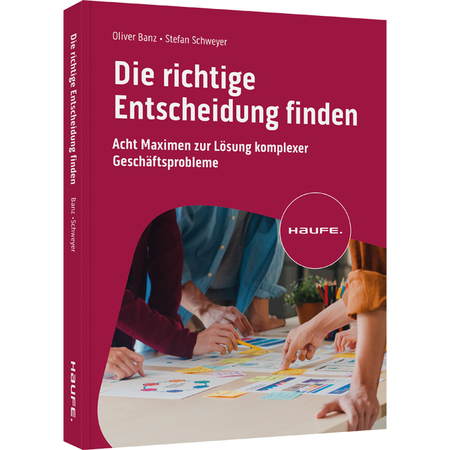Die richtige Entscheidung finden - Acht Maximen zur Lösung komplexer Geschäftsprobleme