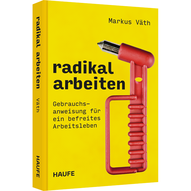 Radikal arbeiten - Gebrauchsanweisung für ein befreites Arbeitsleben. Ein revolutionäres New-Work-Konzept für einen konstruktiven, wertschätzenden und fairen Arbeitsalltag in einer modernen Arbeitswelt