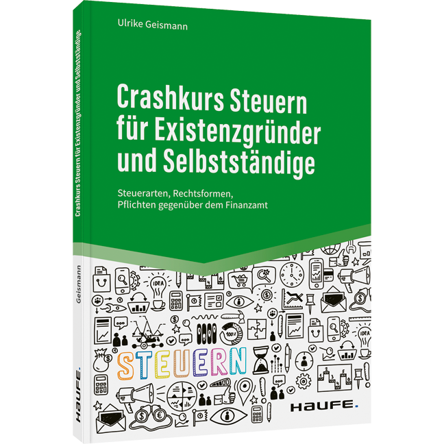 Crashkurs Steuern für Existenzgründer und Selbstständige - Steuerarten, Rechtsformen, Pflichten gegenüber dem Finanzamt