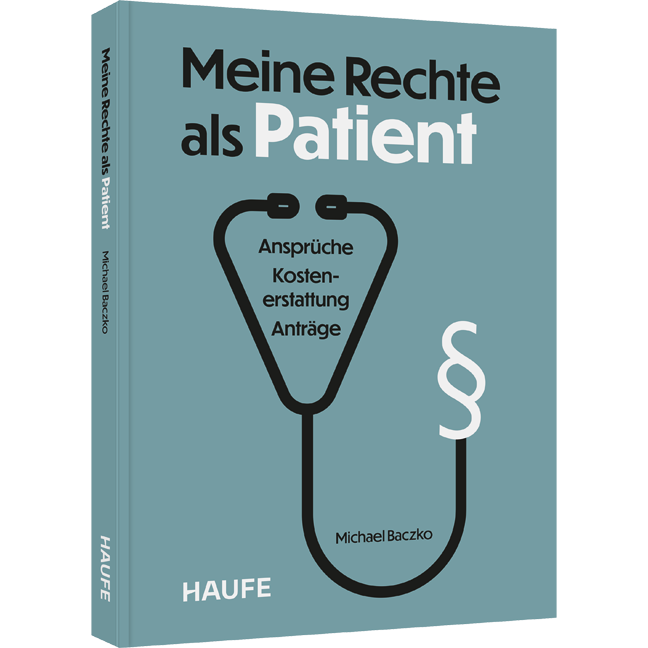Meine Rechte als Patient - Ansprüche, Kostenerstattung, Anträge. Wertvolle Orientierung im deutschen Gesundheitssystem und schneller Überblick über Ihre Patientenrechte