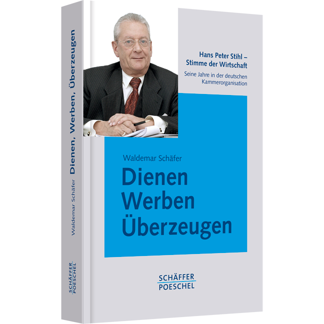 Dienen, Werben, Überzeugen - Hans Peter Stihl - Stimme der Wirtschaft. Seine Jahre in der deutschen Kammerorganisation